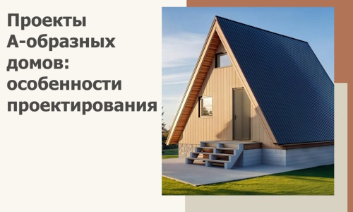 Проекты А-образных домов: особенности проектирования и строительства в Самаре
